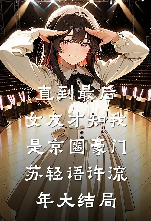 直到最后，女友才知我是京圈豪门苏轻语许流年大结局