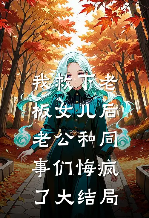 我救下老板女儿后，老公和同事们悔疯了大结局