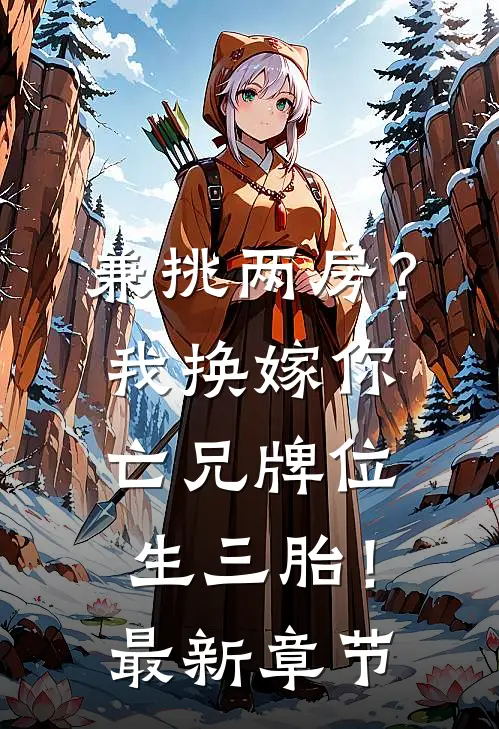 兼挑两房？我换嫁你亡兄牌位生三胎！最新章节
