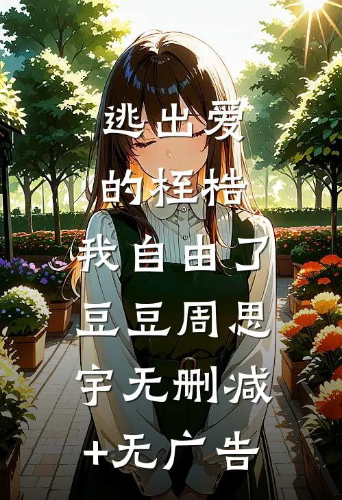 逃出爱的桎梏，我自由了豆豆周思宇无删减+无广告