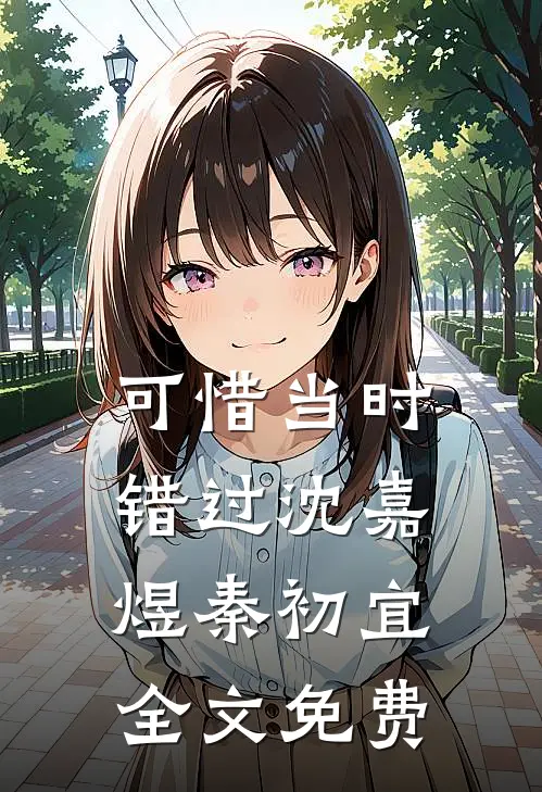 可惜当时错过沈嘉煜秦初宜全文免费