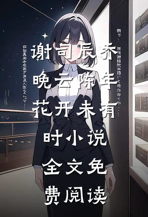 谢司辰乔晚云陈年花开未有时小说全文免费阅读