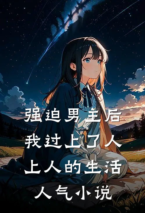 强迫男主后，我过上了人上人的生活人气小说