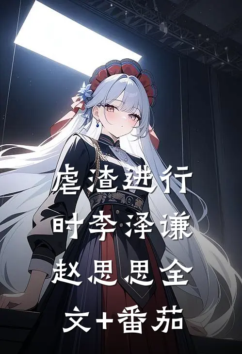 虐渣进行时李泽谦赵思思全文+番茄