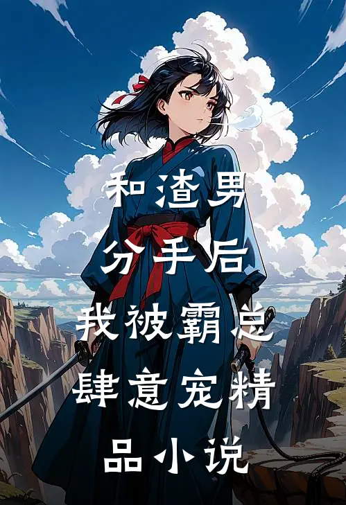 和渣男分手后，我被霸总肆意宠精品小说