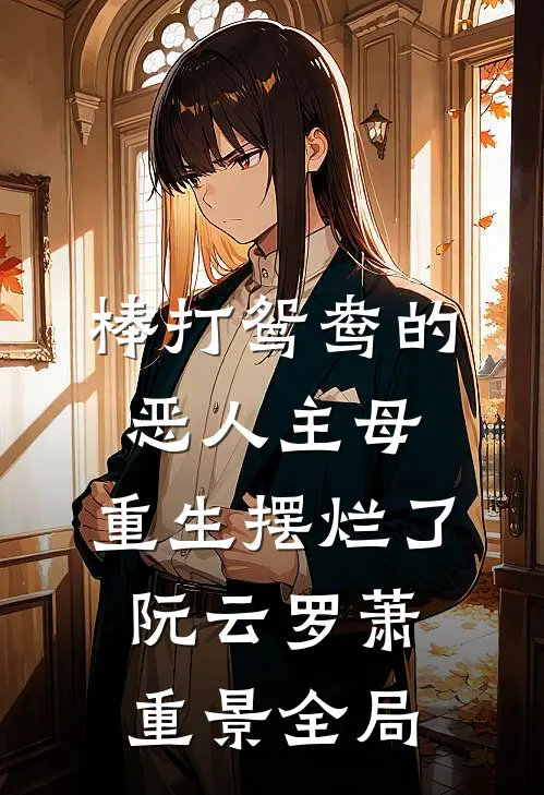 棒打鸳鸯的恶人主母，重生摆烂了阮云罗萧重景全局