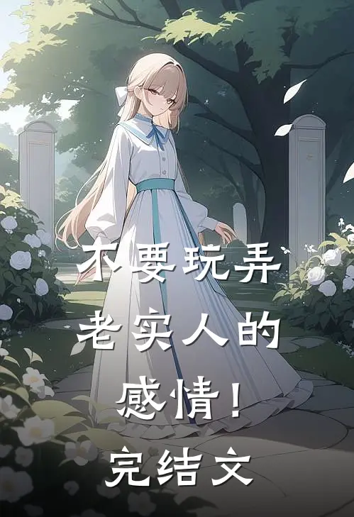 不要玩弄老实人的感情！完结文