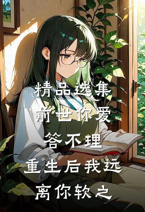 精品选集前世你爱答不理,重生后我远离你软之