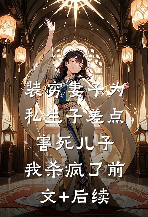 装穷妻子为私生子差点害死儿子，我杀疯了前文+后续