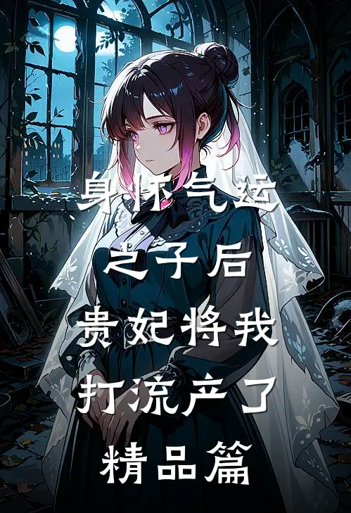 身怀气运之子后，贵妃将我打流产了精品篇