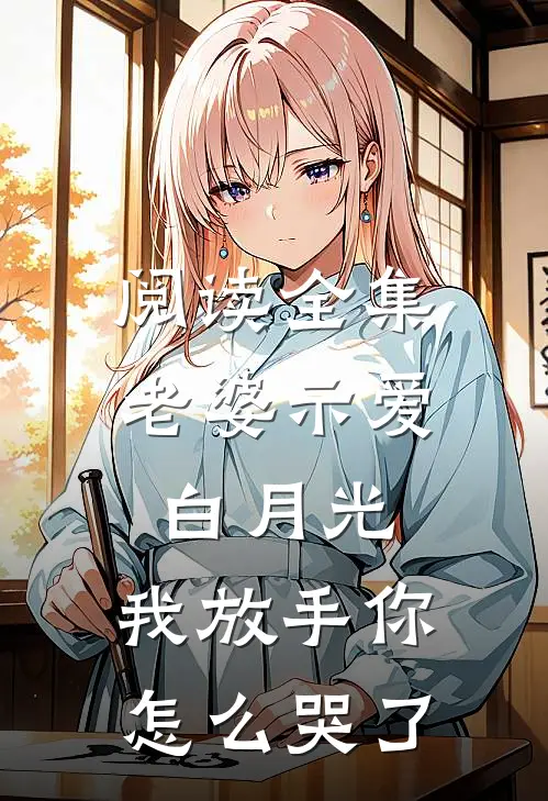 阅读全集老婆示爱白月光，我放手你怎么哭了