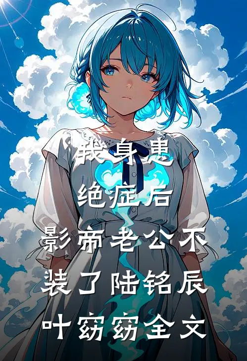 我身患绝症后，影帝老公不装了陆铭辰叶窈窈全文