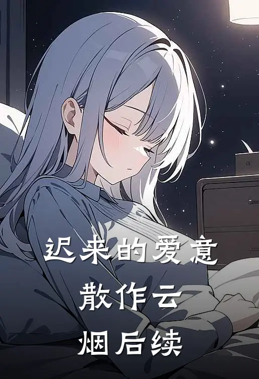 迟来的爱意，散作云烟后续