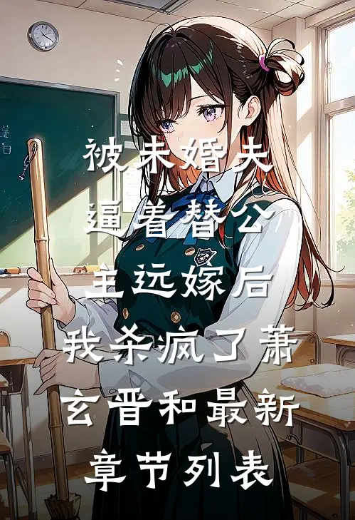 被未婚夫逼着替公主远嫁后，我杀疯了萧玄晋和最新章节列表