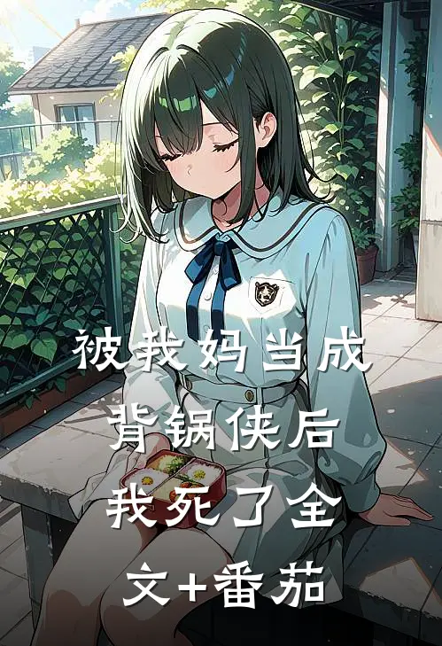 被我妈当成背锅侠后，我死了全文+番茄