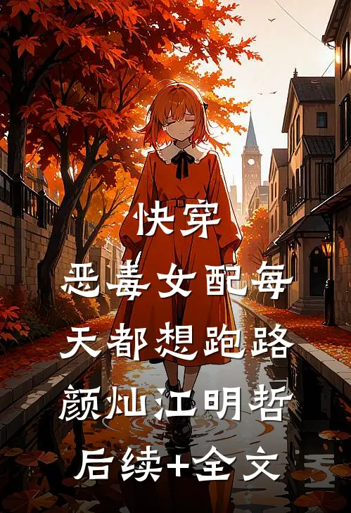 快穿：恶毒女配每天都想跑路颜灿江明哲后续+全文