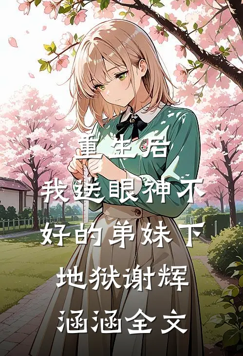 重生后，我送眼神不好的弟妹下地狱谢辉涵涵全文