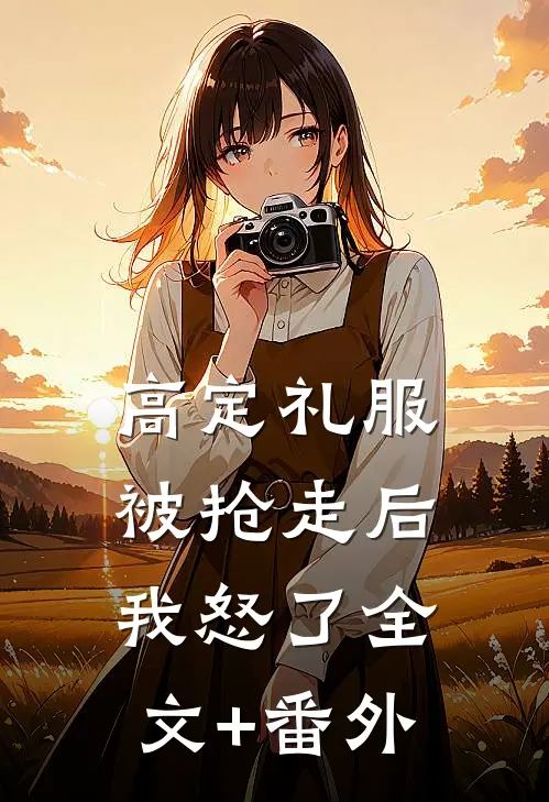 高定礼服被抢走后，我怒了全文+番外