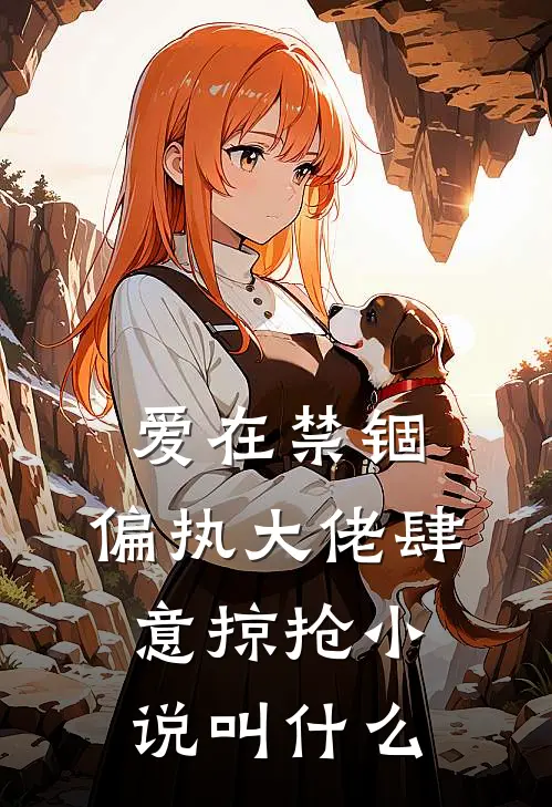 爱在禁锢：偏执大佬肆意掠抢小说叫什么
