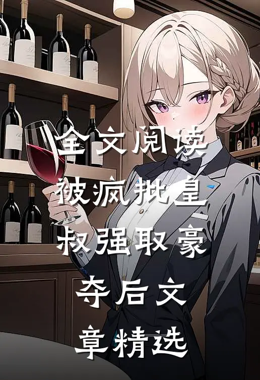 全文阅读被疯批皇叔强取豪夺后文章精选
