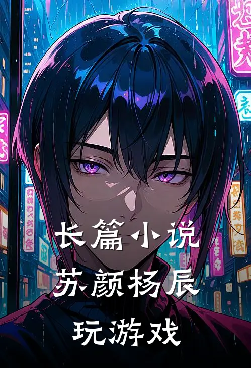 长篇小说苏颜杨辰玩游戏
