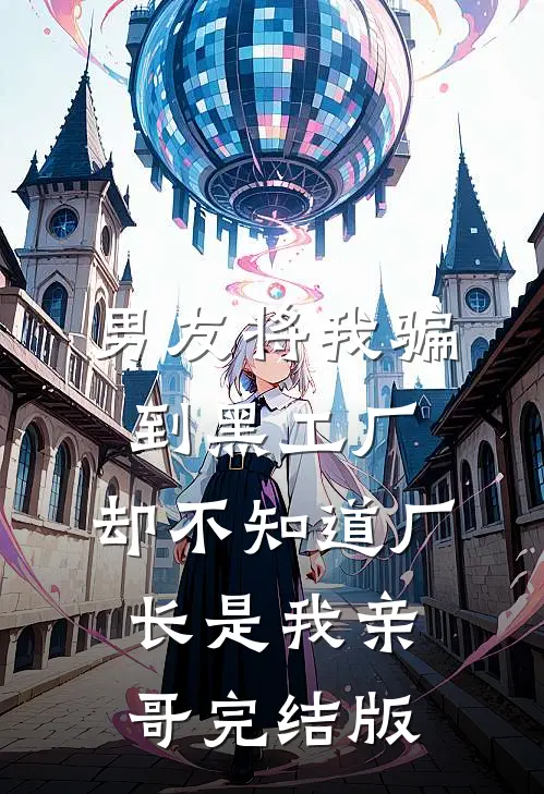 男友将我骗到黑工厂，却不知道厂长是我亲哥完结版