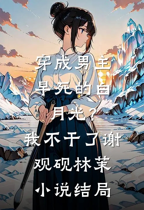 穿成男主早死的白月光？我不干了谢观砚林茉小说结局