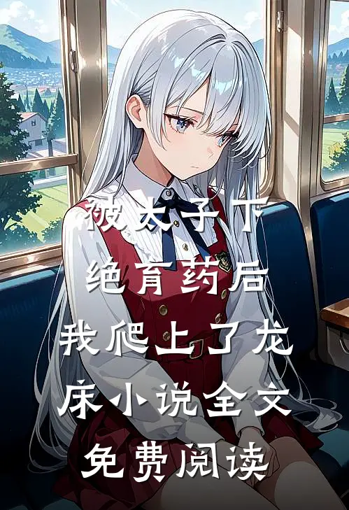 被太子下绝育药后，我爬上了龙床小说全文免费阅读