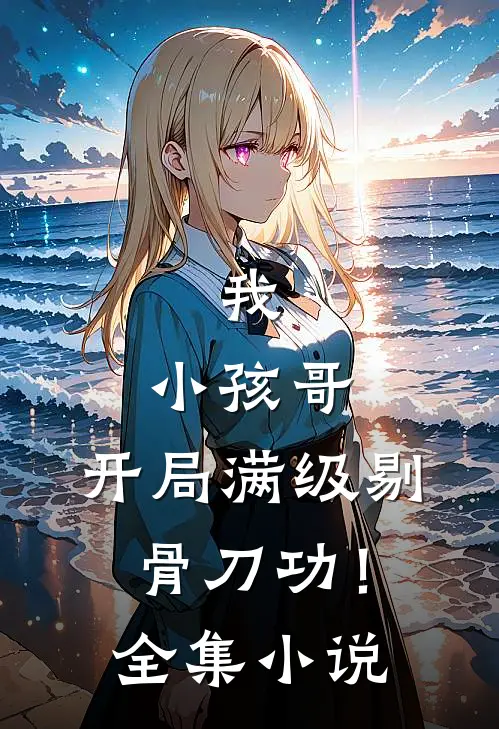 我，小孩哥，开局满级剔骨刀功！全集小说