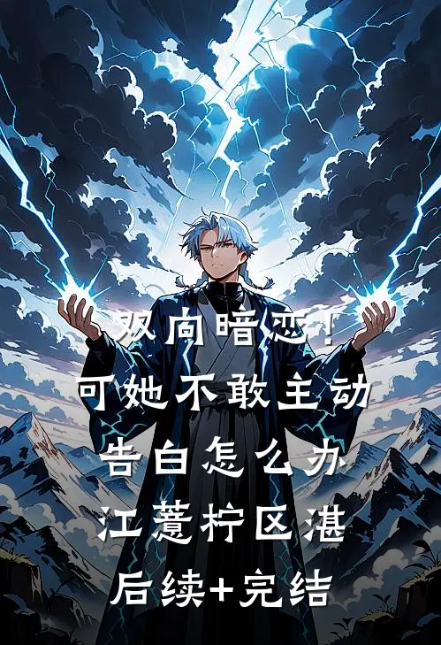 双向暗恋！可她不敢主动告白怎么办江薏柠区湛后续+完结