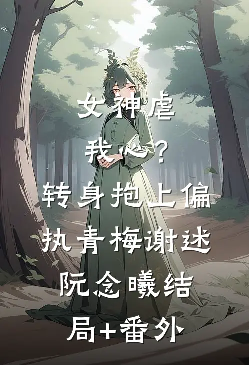女神虐我心？转身抱上偏执青梅谢述阮念曦结局+番外