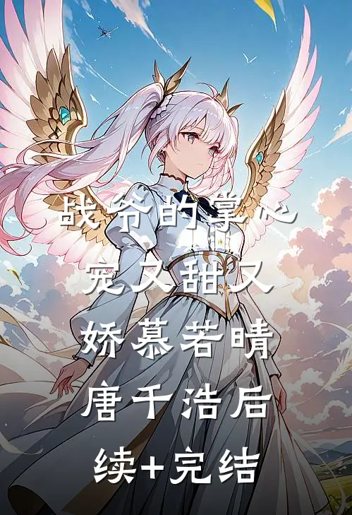 战爷的掌心宠又甜又娇慕若晴唐千浩后续+完结