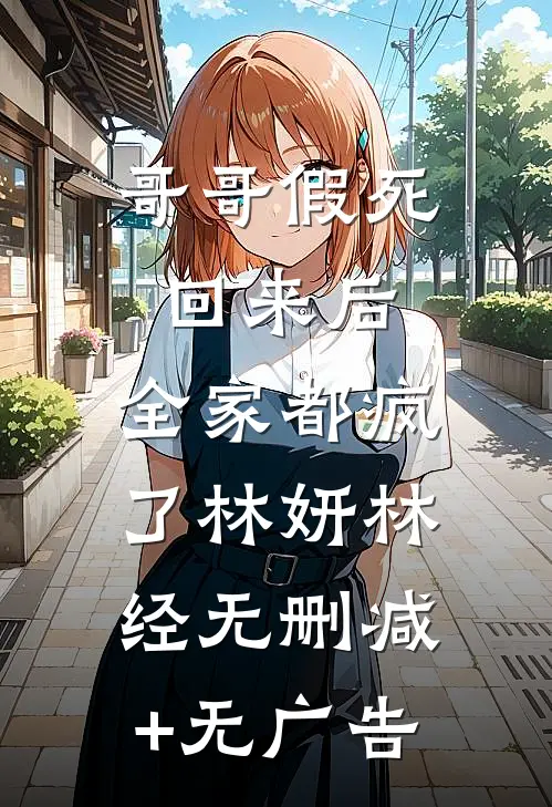 哥哥假死回来后，全家都疯了林妍林经无删减+无广告