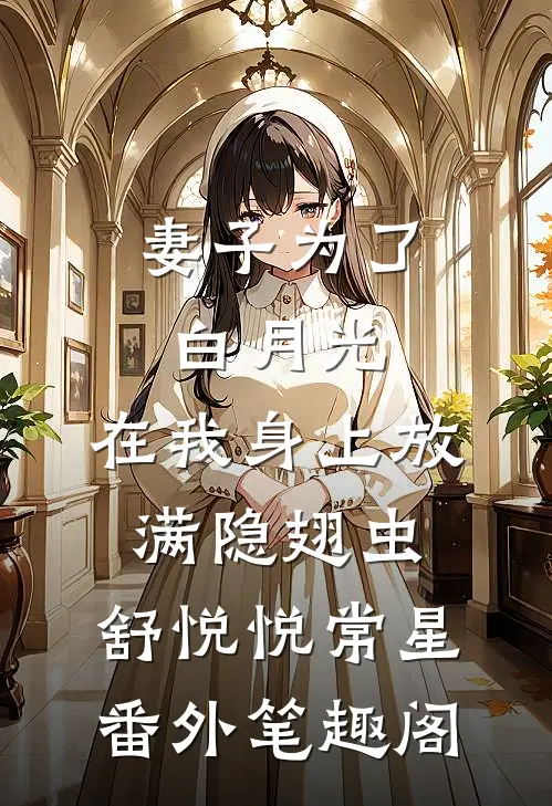 妻子为了白月光，在我身上放满隐翅虫：舒悦悦常星番外笔趣阁