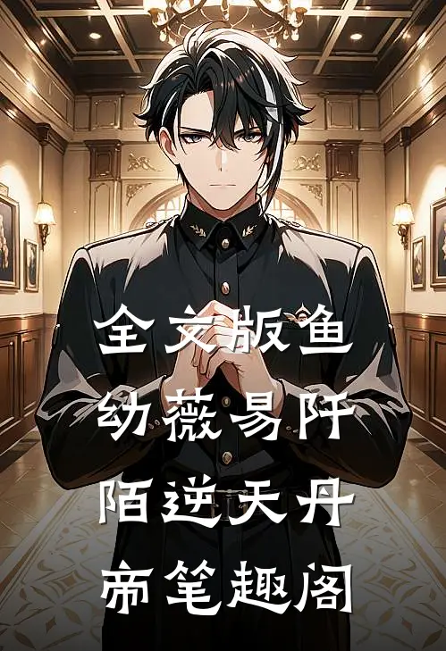 全文版鱼幼薇易阡陌逆天丹帝笔趣阁