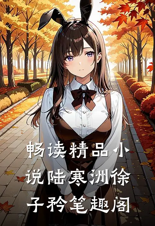 畅读精品小说陆寒洲徐子矜笔趣阁