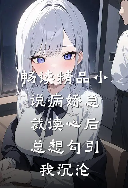 畅读精品小说病娇总裁读心后，总想勾引我沉沦