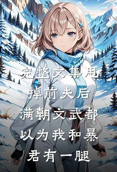 完整文集甩掉前夫后，满朝文武都以为我和暴君有一腿