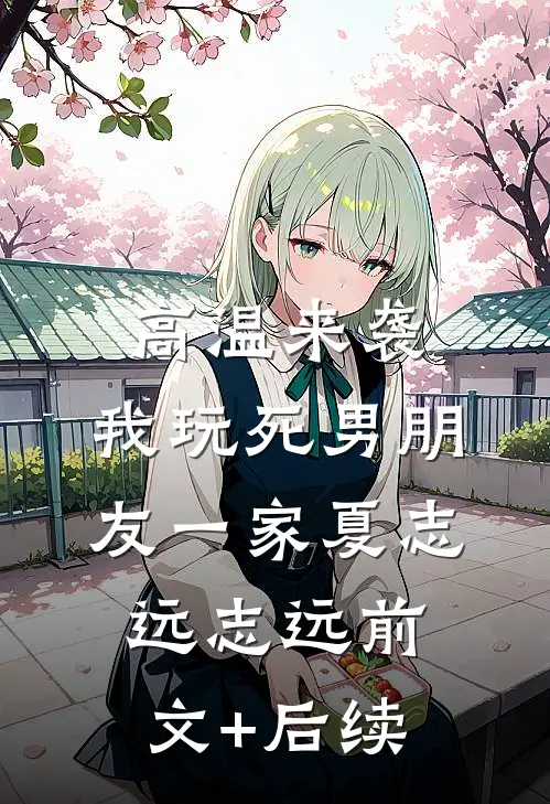 高温来袭，我玩死男朋友一家夏志远志远前文+后续
