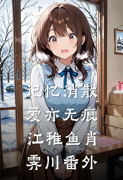 记忆消散爱亦无痕江稚鱼肖霁川番外