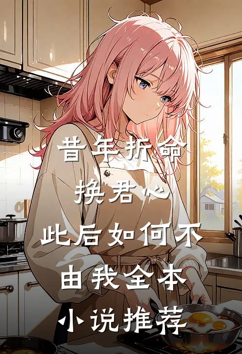 昔年折命换君心，此后如何不由我全本小说推荐