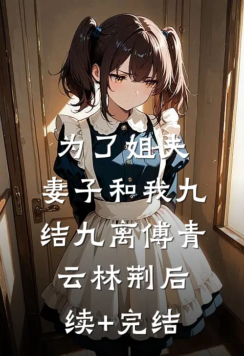 为了姐夫，妻子和我九结九离傅青云林荆后续+完结