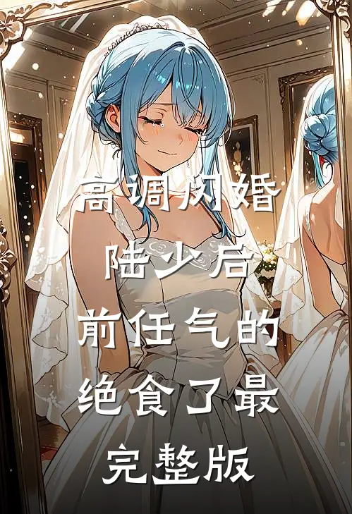 高调闪婚陆少后，前任气的绝食了最完整版