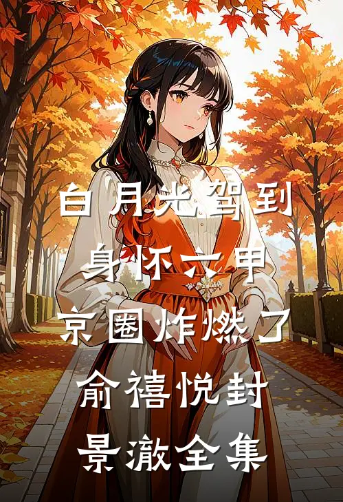 白月光驾到身怀六甲，京圈炸燃了俞禧悦封景澈全集
