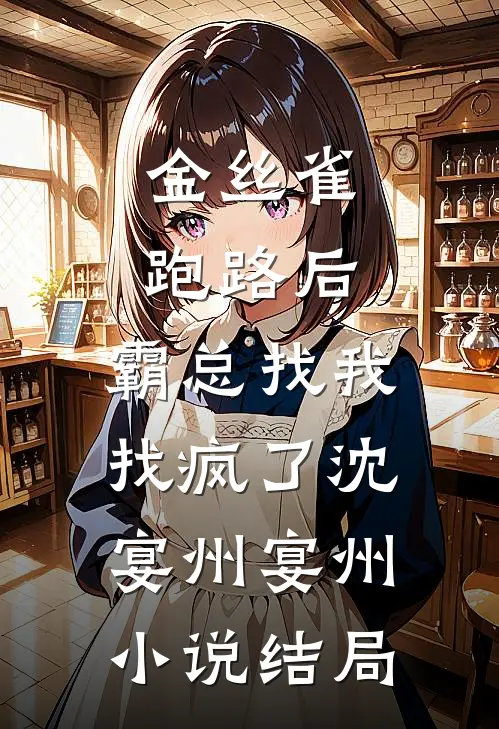 金丝雀跑路后，霸总找我找疯了沈宴州宴州小说结局