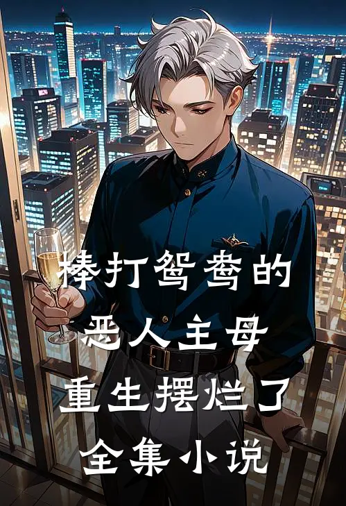 棒打鸳鸯的恶人主母，重生摆烂了全集小说