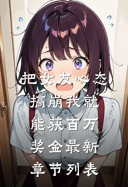 把女友心态搞崩我就能获百万奖金最新章节列表