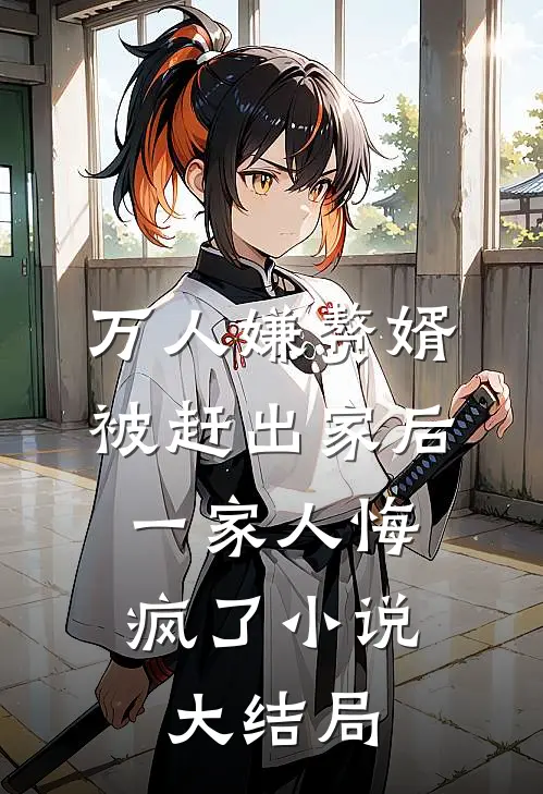 万人嫌赘婿被赶出家后，一家人悔疯了小说大结局