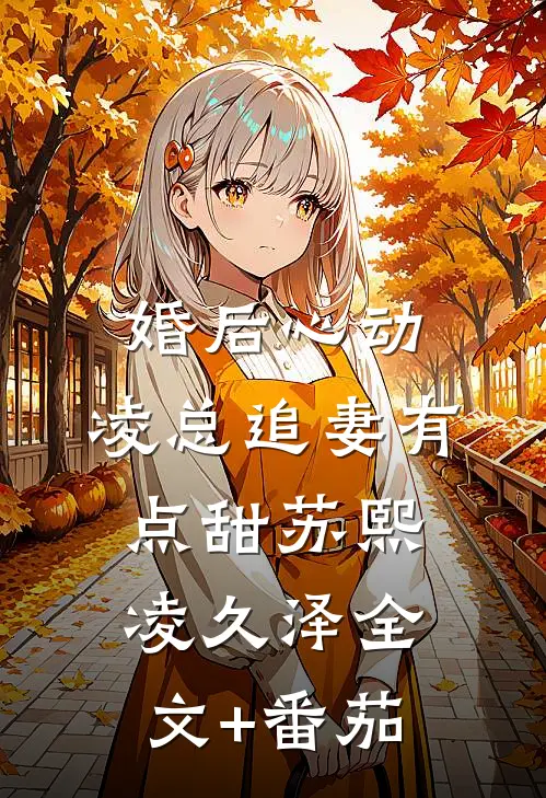 婚后心动：凌总追妻有点甜苏熙凌久泽全文+番茄