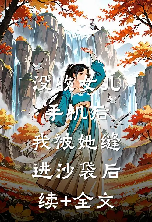没收女儿手机后，我被她缝进沙袋后续+全文